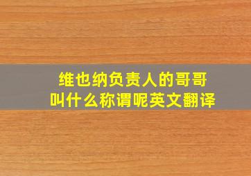 维也纳负责人的哥哥叫什么称谓呢英文翻译