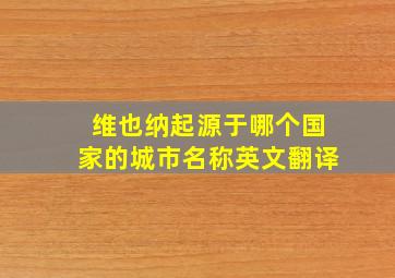 维也纳起源于哪个国家的城市名称英文翻译