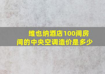 维也纳酒店100间房间的中央空调造价是多少