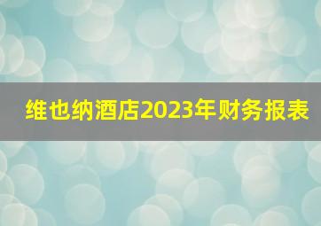 维也纳酒店2023年财务报表