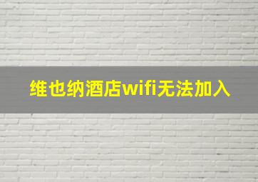 维也纳酒店wifi无法加入