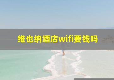 维也纳酒店wifi要钱吗