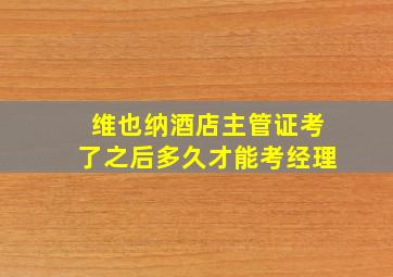 维也纳酒店主管证考了之后多久才能考经理