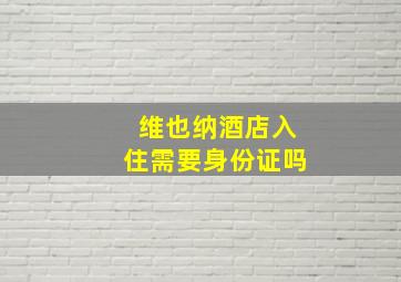 维也纳酒店入住需要身份证吗