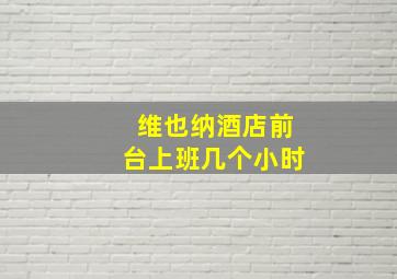 维也纳酒店前台上班几个小时