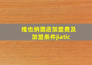 维也纳酒店加盟费及加盟条件jiatic