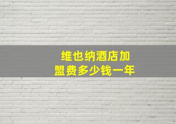 维也纳酒店加盟费多少钱一年