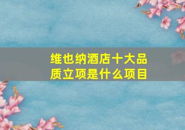 维也纳酒店十大品质立项是什么项目