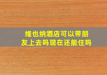 维也纳酒店可以带朋友上去吗现在还能住吗