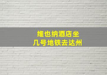 维也纳酒店坐几号地铁去达州