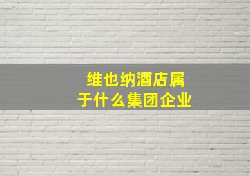 维也纳酒店属于什么集团企业