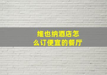 维也纳酒店怎么订便宜的餐厅