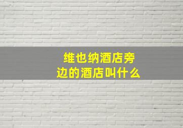 维也纳酒店旁边的酒店叫什么