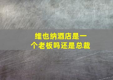 维也纳酒店是一个老板吗还是总裁