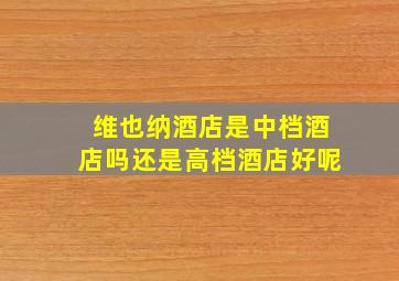 维也纳酒店是中档酒店吗还是高档酒店好呢