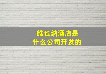 维也纳酒店是什么公司开发的