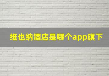 维也纳酒店是哪个app旗下