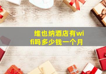 维也纳酒店有wifi吗多少钱一个月