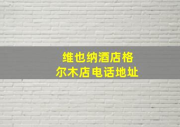 维也纳酒店格尔木店电话地址