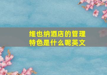 维也纳酒店的管理特色是什么呢英文