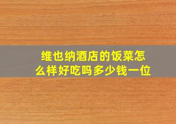 维也纳酒店的饭菜怎么样好吃吗多少钱一位