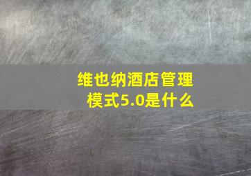 维也纳酒店管理模式5.0是什么