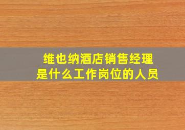 维也纳酒店销售经理是什么工作岗位的人员