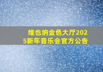 维也纳金色大厅2025新年音乐会官方公告