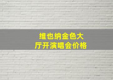 维也纳金色大厅开演唱会价格