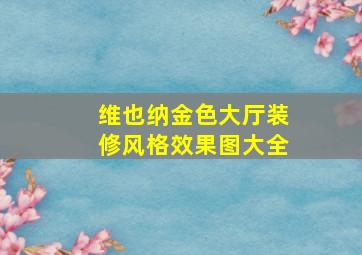 维也纳金色大厅装修风格效果图大全