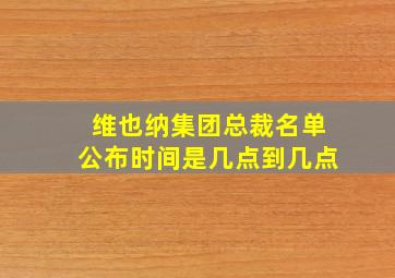 维也纳集团总裁名单公布时间是几点到几点