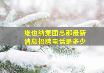 维也纳集团总部最新消息招聘电话是多少