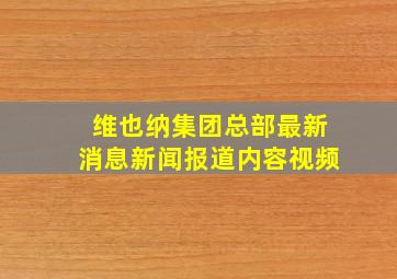 维也纳集团总部最新消息新闻报道内容视频