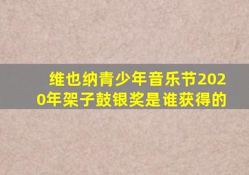 维也纳青少年音乐节2020年架子鼓银奖是谁获得的