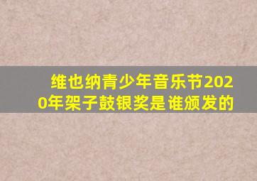 维也纳青少年音乐节2020年架子鼓银奖是谁颁发的