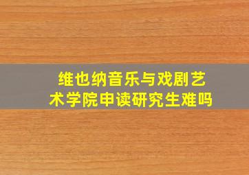 维也纳音乐与戏剧艺术学院申读研究生难吗