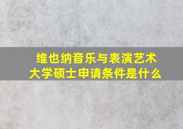 维也纳音乐与表演艺术大学硕士申请条件是什么