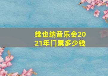 维也纳音乐会2021年门票多少钱