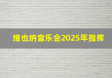 维也纳音乐会2025年指挥