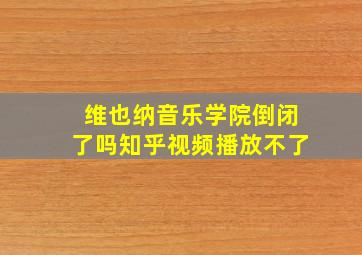 维也纳音乐学院倒闭了吗知乎视频播放不了