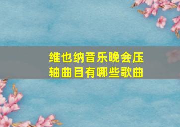 维也纳音乐晚会压轴曲目有哪些歌曲