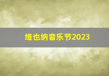 维也纳音乐节2023