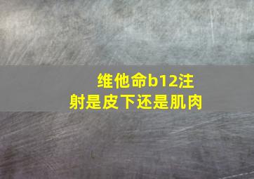 维他命b12注射是皮下还是肌肉