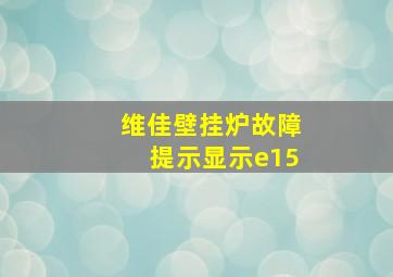 维佳壁挂炉故障提示显示e15