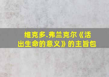 维克多.弗兰克尔《活出生命的意义》的主旨包