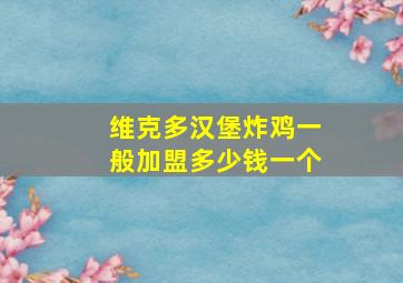 维克多汉堡炸鸡一般加盟多少钱一个