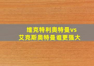 维克特利奥特曼vs艾克斯奥特曼谁更强大