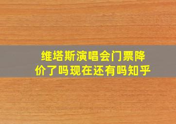 维塔斯演唱会门票降价了吗现在还有吗知乎