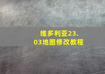 维多利亚23.03地图修改教程