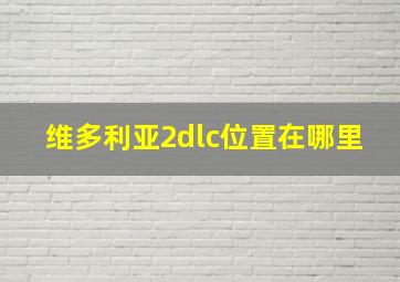 维多利亚2dlc位置在哪里